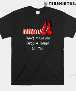 Don’t Make Me Drop A House On You Shirt