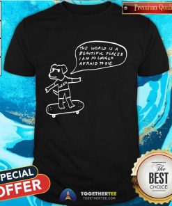 The World Is A Beautiful Place & I Am No Longer Afraid To Die Weed Dog T-Shirt