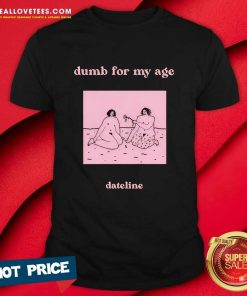 Dateline Dumb For My Age T-Shirt