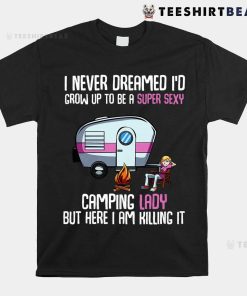 I Never Dreamed I’d Grow Up Super Sexy Camping Lady Camper Shirt