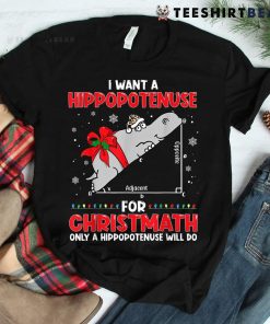 I Want A Hippopotenuse For Christmath Math Teacher Christmas Shirt