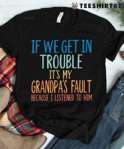 If We Get In Trouble It’s My Grandpa’s Fault Shirt
