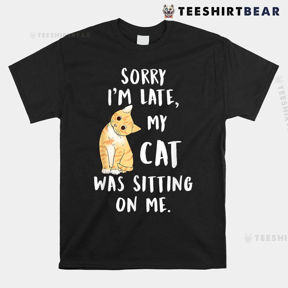 meow-cat-sorry-im-late-my-cat-was-sitting-on-me-meow-kitty-shirt-1.jpg