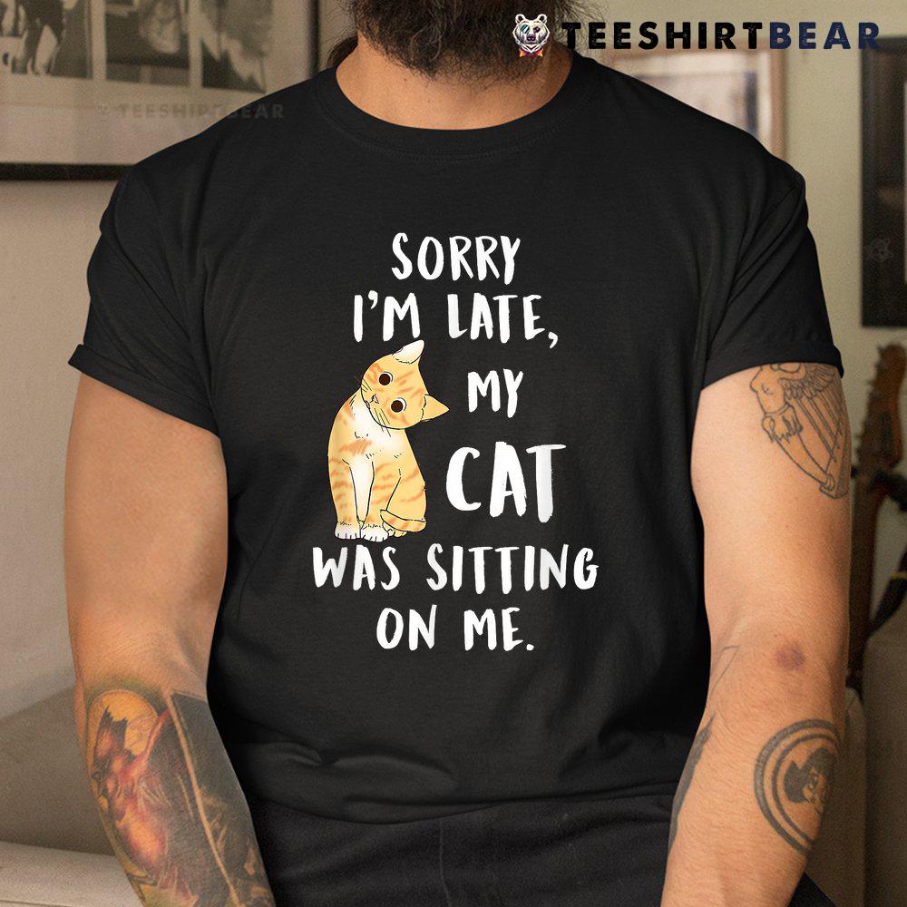 meow-cat-sorry-im-late-my-cat-was-sitting-on-me-meow-kitty-shirt-3.jpg