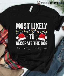 Most Likely To Decorate The Dog Matching Family Christmas Shirt