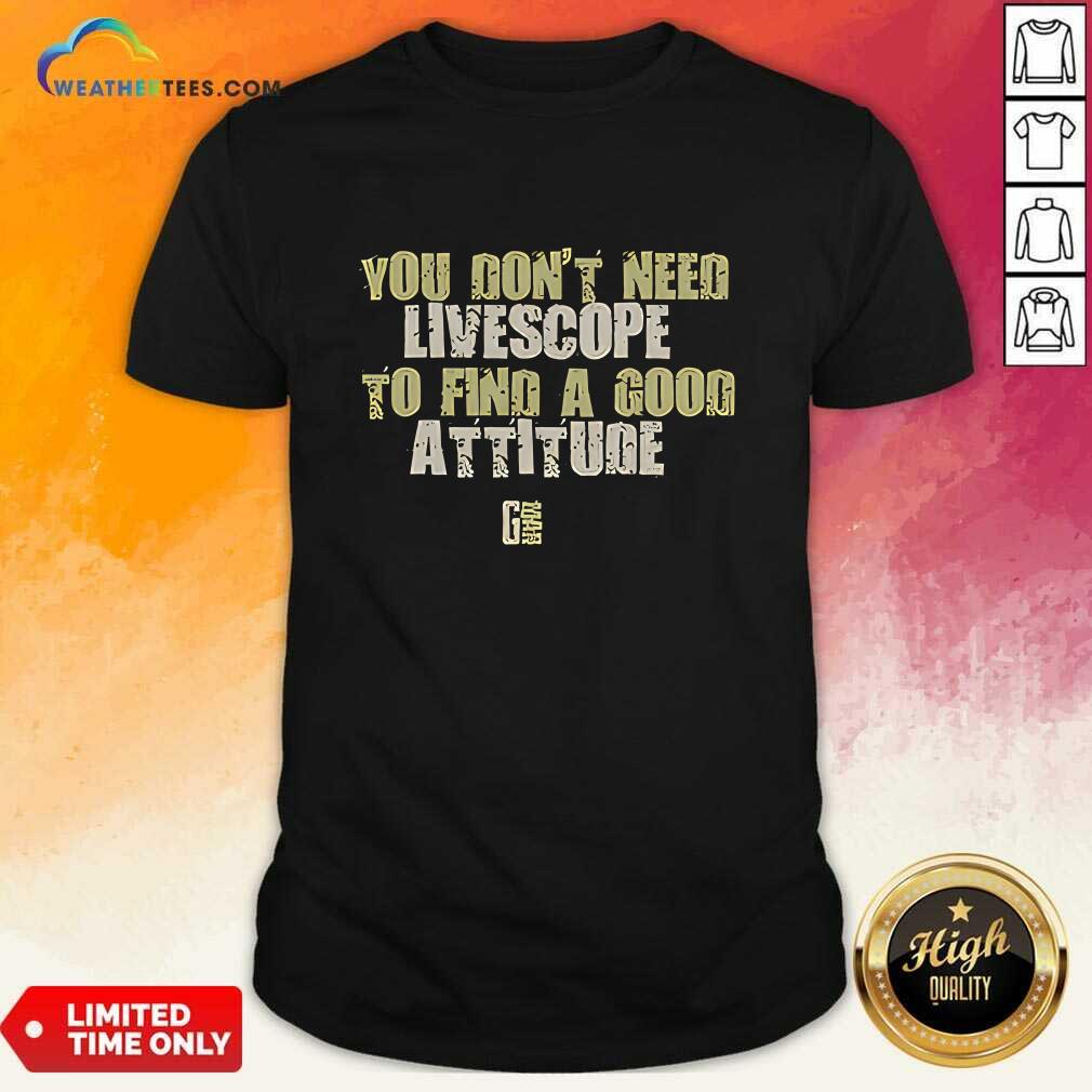 Shirt You Don't Need Livescopeto Find A Good Attitude Gman T-shirt