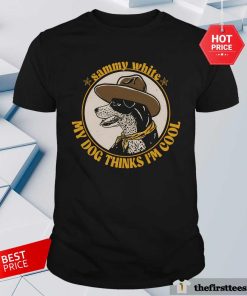 Sammy White My Dog Thinks I'm Cool T-shirt