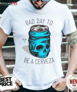 Bad Day To Be A Cerveza T-shirt