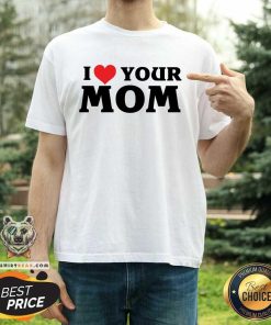 I Love Your Mom T-shirt