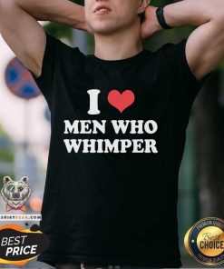 I Love Men Who Whimper T-shirt