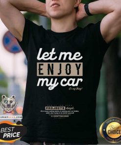 Let Me Enjoy My Car It's My Thing T-shirt