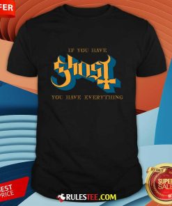 If You Have Ghost You Have Everything T-shirt