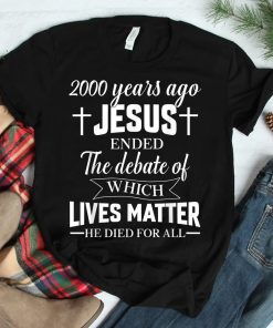 2000 Years Ago Jesus Ended The Debate Christian Believe Shirt