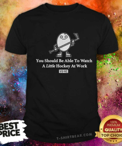 Little Hockey You Should Be Able To Watch A Little Hockey At Work T-Shirt