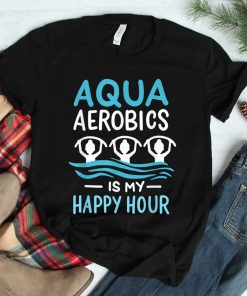 Aqua Aerobics Is My Happy Hour Water Aerobics Aquafitness Shirt
