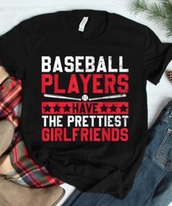 Baseball Players Have The Prettiest Girlfriends Shirt