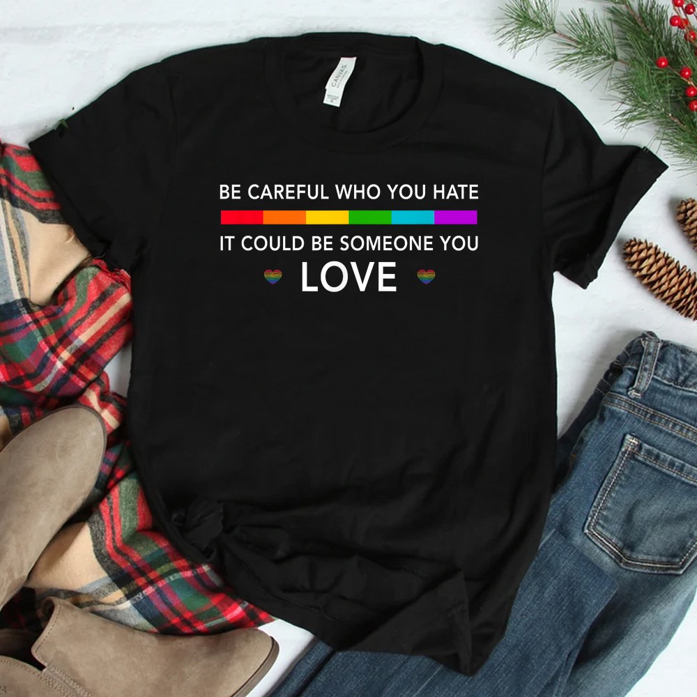 Be Careful Who You Hate It Could Be Someone You Love Shirt Be Careful Who You Hate It Could Be Someone You Love Shirt
