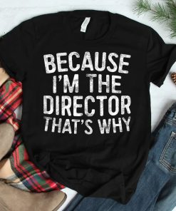 Because Im The Director Thats Why Shirt