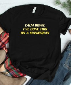 Calm Down Ive Done This On A Mannequin Shirt