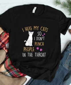 Cat I Hug My Cat So I Dont Punch People In The Throat Shirt