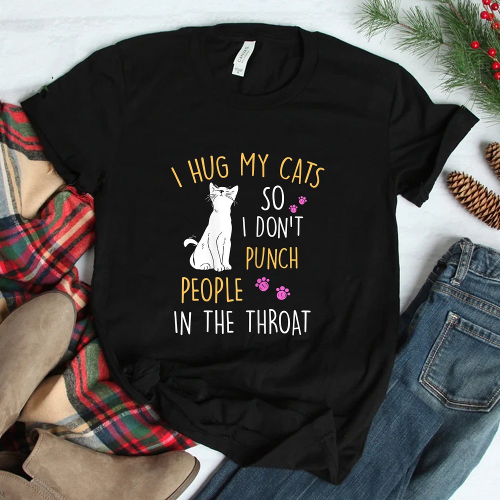 Cat I Hug My Cat So I Dont Punch People In The Throat Shirt Cat I Hug My Cat So I Dont Punch People In The Throat Shirt