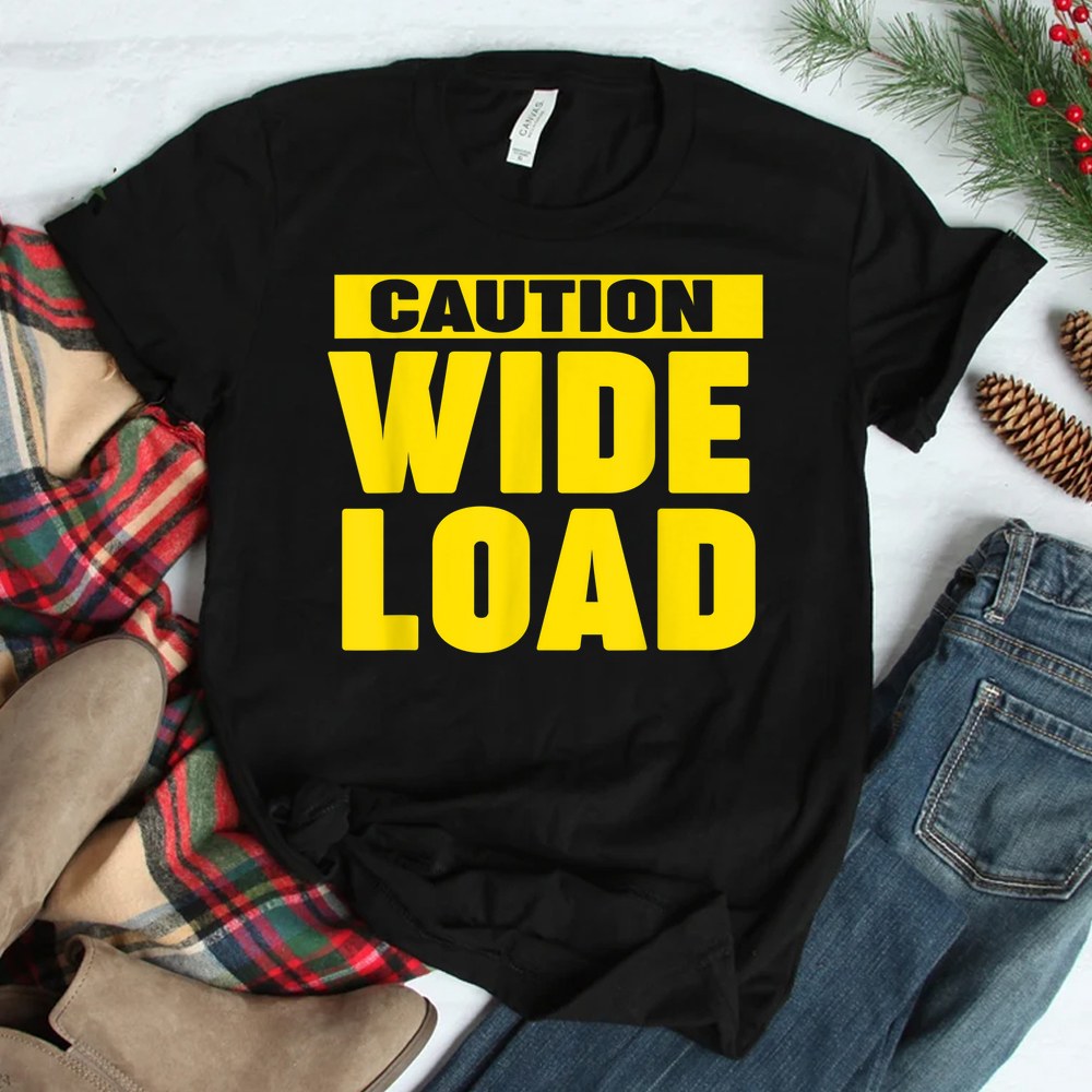 Caution Wide Load Shirt Caution Wide Load Shirt