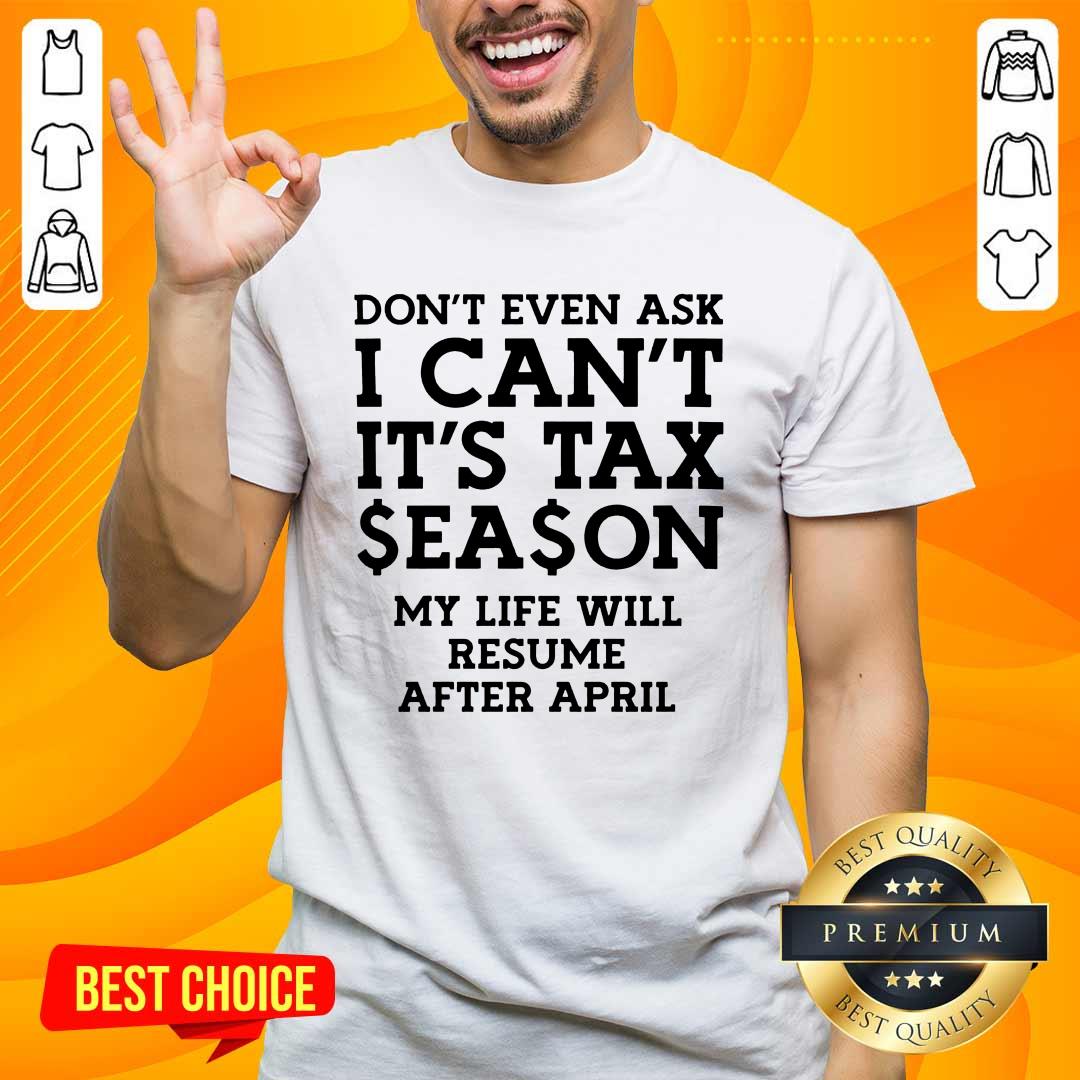 Shirt Dont Even Ask I Cant Its Tax Season My Life Will Resume After April T-shirt