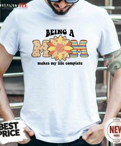 Being A Mom Makes My Life Complete Mother's Day T-shirt