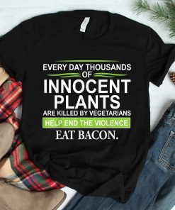 Everyday Thousands Of Innocent Plants Are Killed Shirt