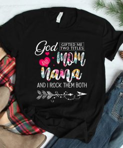 God Gifted Me Two Titles Mom And Nana Flower Shirt