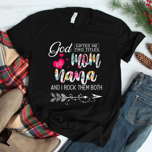God Gifted Me Two Titles Mom And Nana Flower Shirt