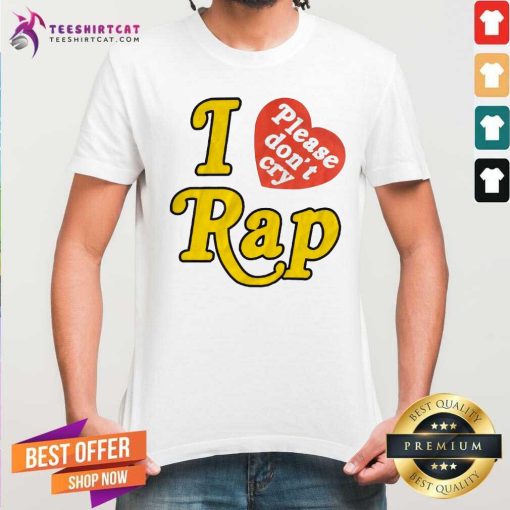 Great I Love Rap Please Don't Cry T-Shirt