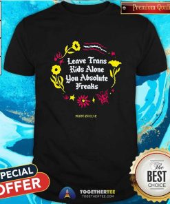 Great Leave Trans Kids Alone You Absolute Freaks T-shirt