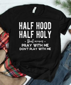 Half Hood Half Holy Means Pray With Me Dont Play With Me Shirt
