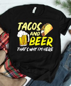 Happy Cinco De Mayo Funny Tacos And Beer Thats Why Im Here Shirt