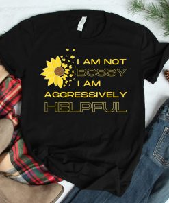 I Am Not Bossy I Am Aggressively Helpful I Am The Boss Shirt