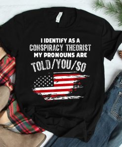 I Identify As A Conspiracy Theorist Pronouns Are Told You Shirt