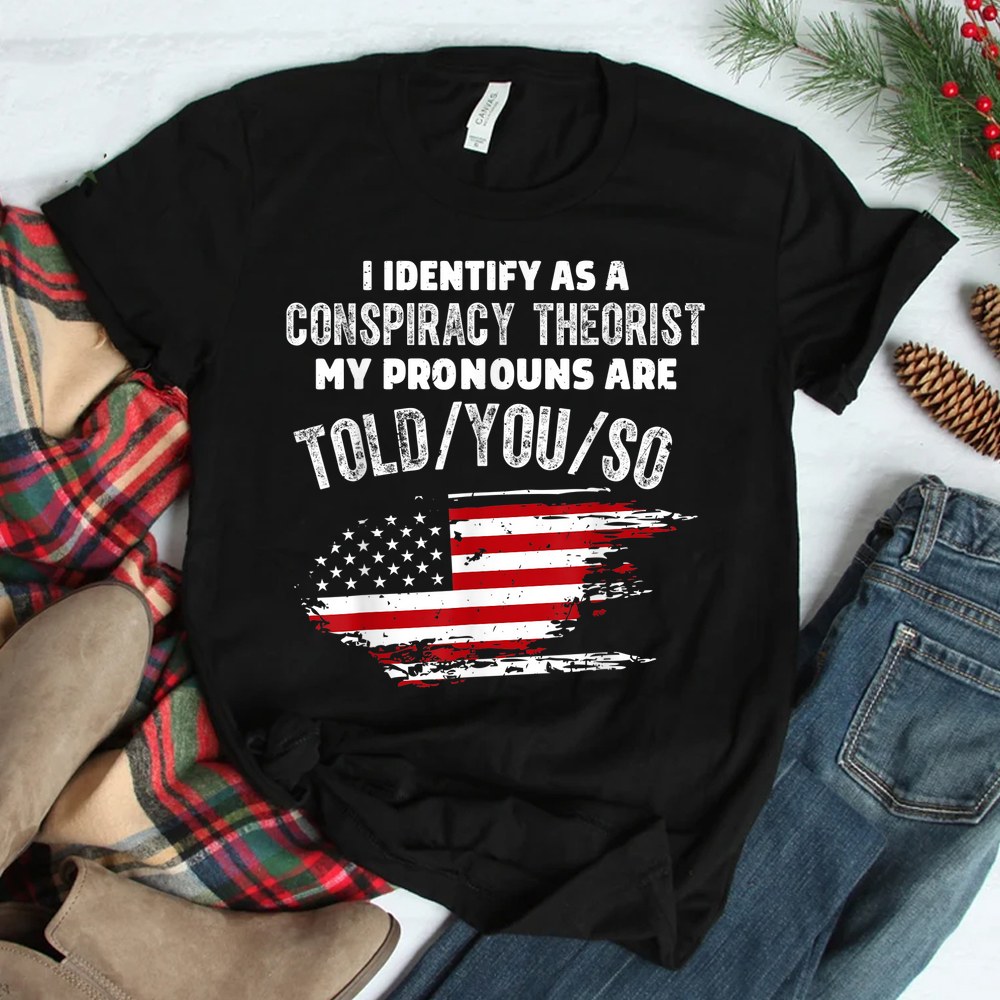 I Identify As A Conspiracy Theorist Pronouns Are Told You Shirt I Identify As A Conspiracy Theorist Pronouns Are Told You Shirt