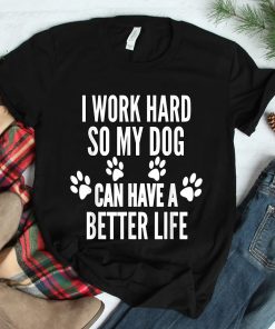 I Work Hard So My Dogs Can Have A Better Life Shirt