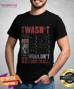 If Wasnt For Stax Bad Luck I Say I Wouldnt Have No Luck At All T-shirt