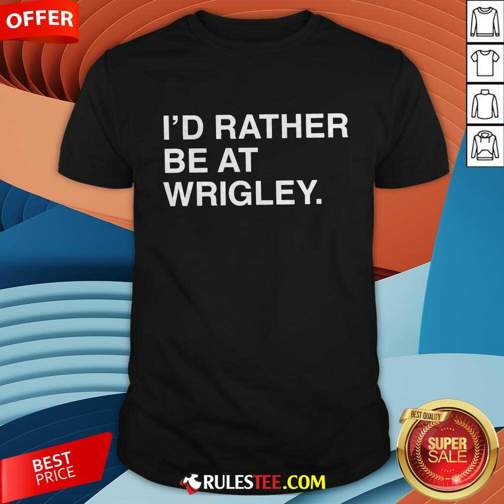 Shirt Offical ID Rather Be At Wrigley T-Shirt