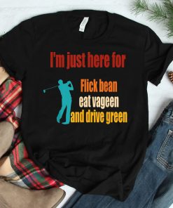 Im Just Here For Flick Bean Eat Vageen And Drive Green Shirt