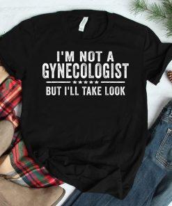 Im Not A Gynecologist But Ill Take Look Shirt