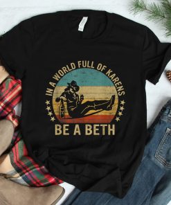 In A World Full Of Karens Be A Beth Shirt