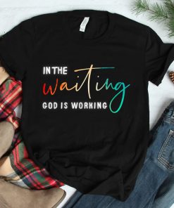 In The Waiting God Is Working Shirt