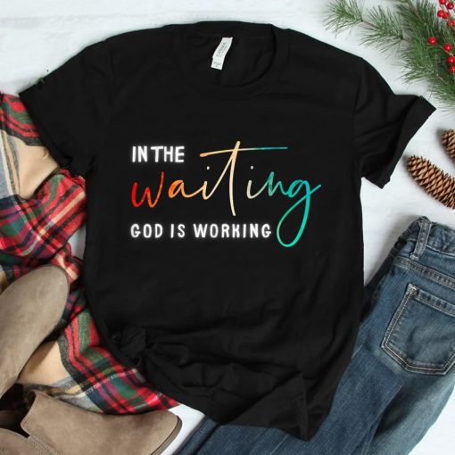 In The Waiting God Is Working Shirt