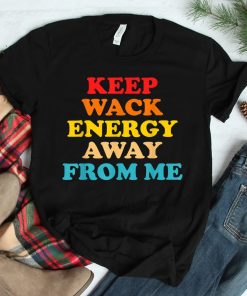 Keep Wack Energy Away From Me Quote Shirt