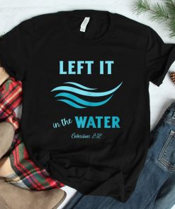 Left It In The Water Colossians 2_12 Christian Baptism Shirt