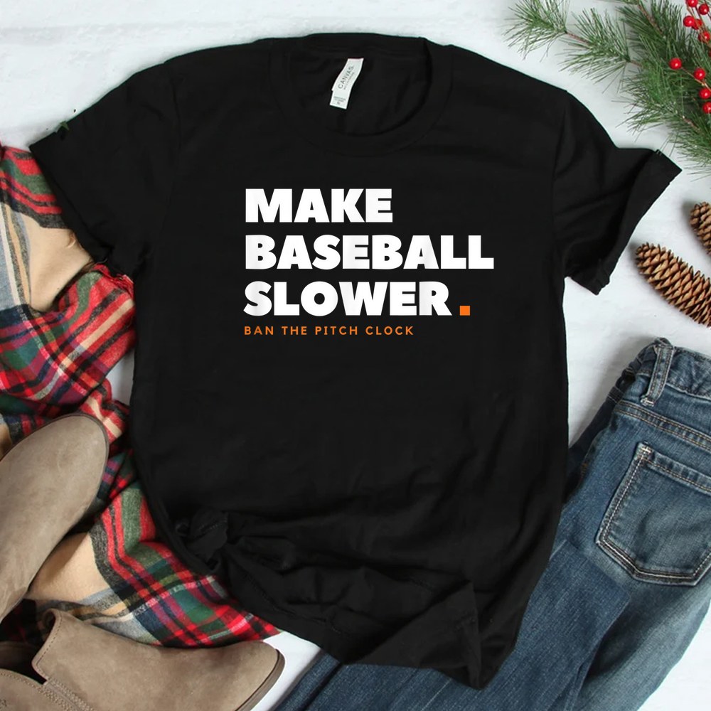 Make Baseball Slower Ban The Pitch Clock Humor Shirt Make Baseball Slower Ban The Pitch Clock Humor Shirt