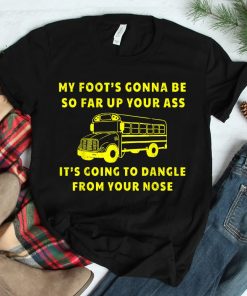 My Foots Gonna Be So Far Up Your Ass Angry Bus Driver Shirt